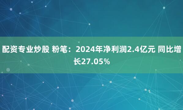 配资专业炒股 粉笔：2024年净利润2.4亿元 同比增长27.05%