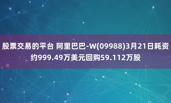 股票交易的平台 阿里巴巴-W(09988)3月21日耗资约999.49万美元回购59.112万股