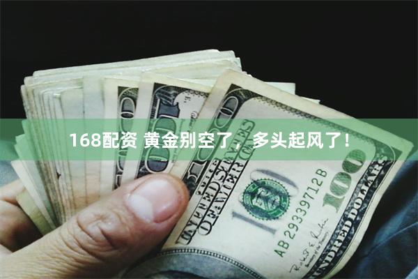 168配资 黄金别空了，多头起风了！