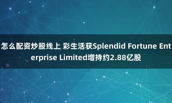 怎么配资炒股线上 彩生活获Splendid Fortune Enterprise Limited增持约2.88亿股