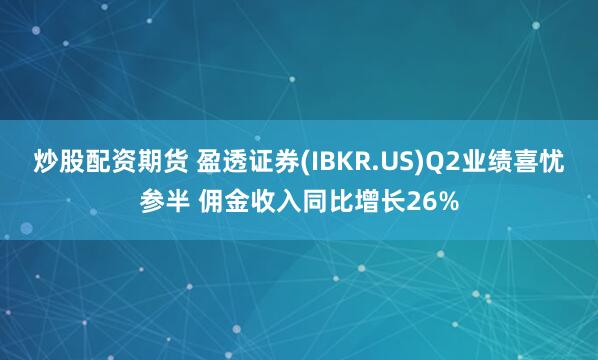 炒股配资期货 盈透证券(IBKR.US)Q2业绩喜忧参半 佣金收入同比增长26%