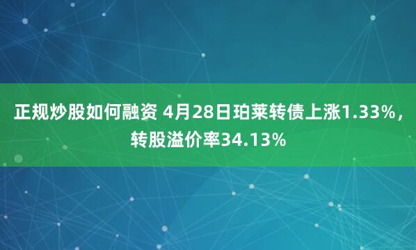 正规炒股如何融资 4月28日珀莱转债上涨1.33%，转股溢价率34.13%