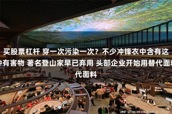 买股票杠杆 穿一次污染一次？不少冲锋衣中含有这种有害物 著名登山家早已弃用 头部企业开始用替代面料