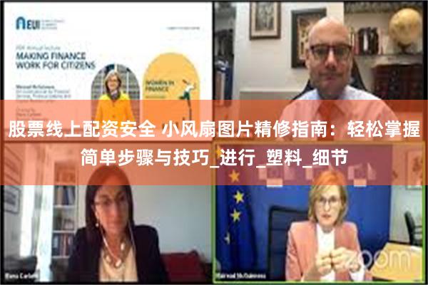 股票线上配资安全 小风扇图片精修指南：轻松掌握简单步骤与技巧_进行_塑料_细节