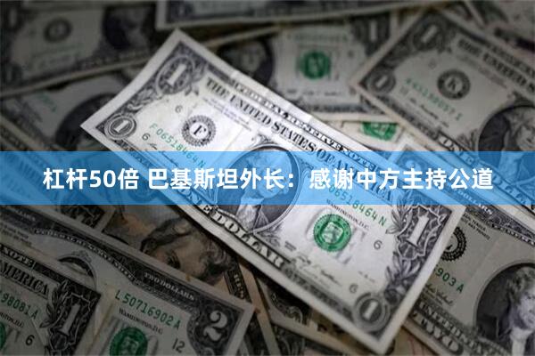 杠杆50倍 巴基斯坦外长：感谢中方主持公道