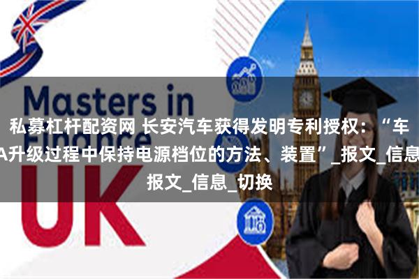 私募杠杆配资网 长安汽车获得发明专利授权：“车辆OTA升级过程中保持电源档位的方法、装置”_报文_信息_切换