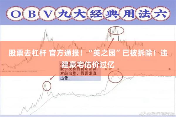 股票去杠杆 官方通报！“英之园”已被拆除！违建豪宅估价过亿