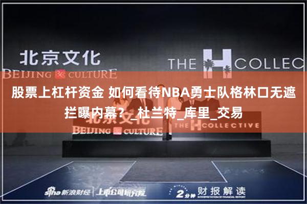 股票上杠杆资金 如何看待NBA勇士队格林口无遮拦曝内幕？_杜兰特_库里_交易