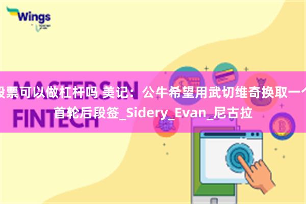 股票可以做杠杆吗 美记：公牛希望用武切维奇换取一个首轮后段签_Sidery_Evan_尼古拉