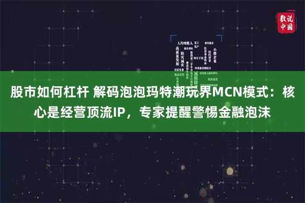 股市如何杠杆 解码泡泡玛特潮玩界MCN模式：核心是经营顶流IP，专家提醒警惕金融泡沫