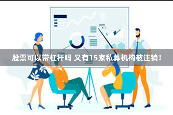 股票可以带杠杆吗 又有15家私募机构被注销！