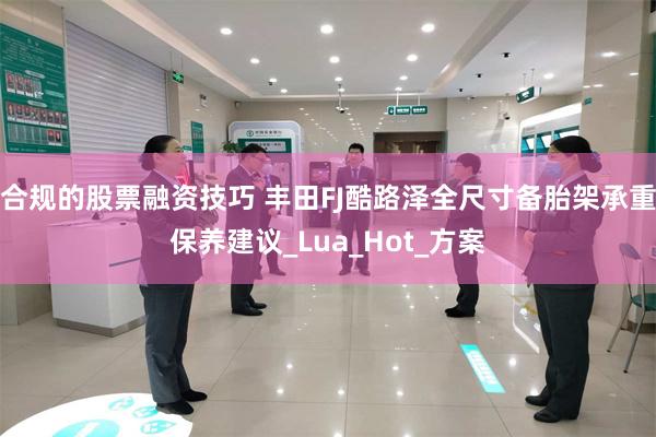 合规的股票融资技巧 丰田FJ酷路泽全尺寸备胎架承重保养建议_Lua_Hot_方案
