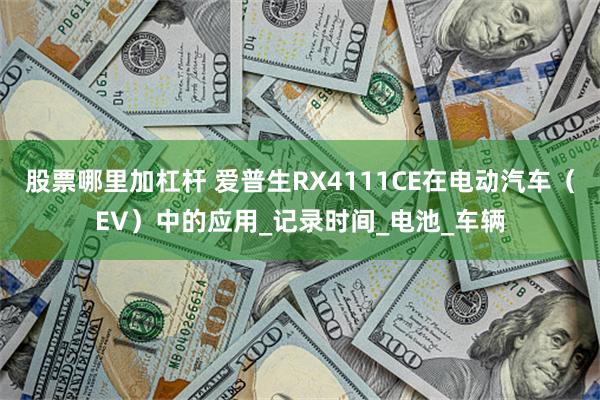 股票哪里加杠杆 爱普生RX4111CE在电动汽车（EV）中的应用_记录时间_电池_车辆