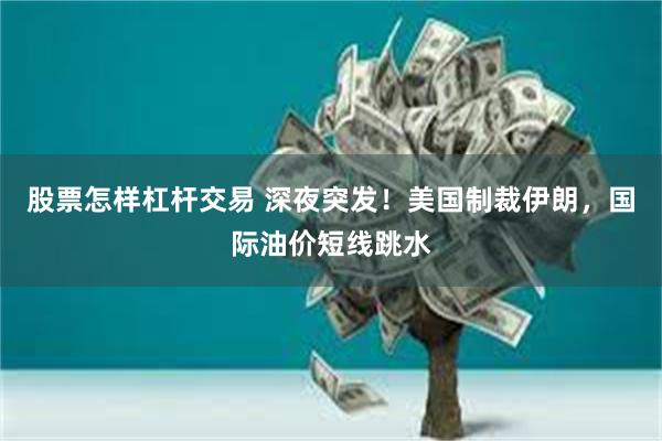 股票怎样杠杆交易 深夜突发！美国制裁伊朗，国际油价短线跳水